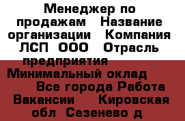 Менеджер по продажам › Название организации ­ Компания ЛСП, ООО › Отрасль предприятия ­ Event › Минимальный оклад ­ 90 000 - Все города Работа » Вакансии   . Кировская обл.,Сезенево д.